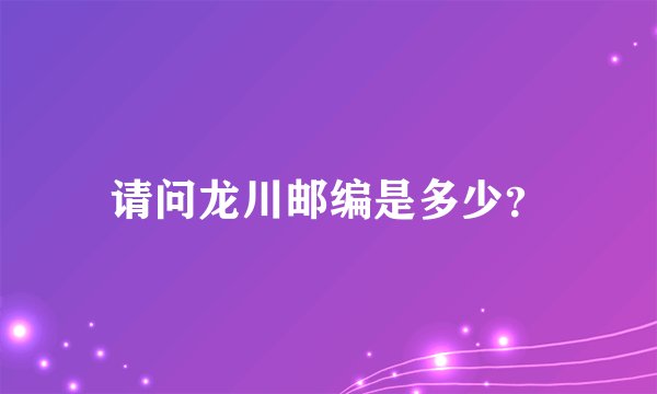 请问龙川邮编是多少？