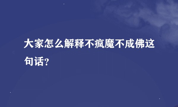 大家怎么解释不疯魔不成佛这句话？