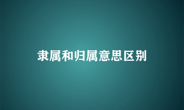 隶属和归属意思区别