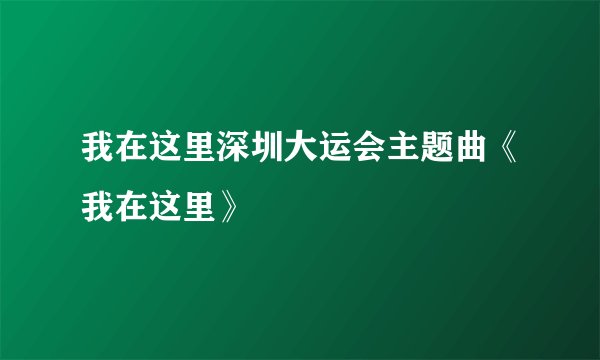 我在这里深圳大运会主题曲《我在这里》