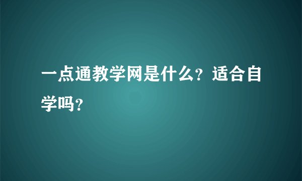 一点通教学网是什么？适合自学吗？