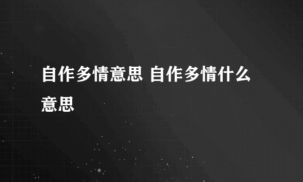 自作多情意思 自作多情什么意思