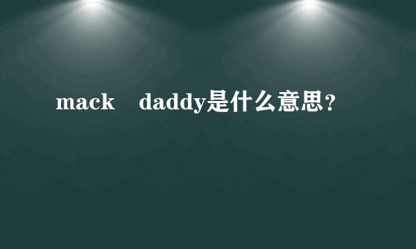 mack daddy是什么意思？