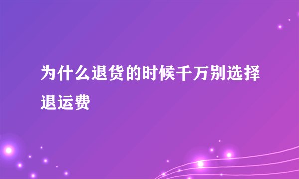 为什么退货的时候千万别选择退运费