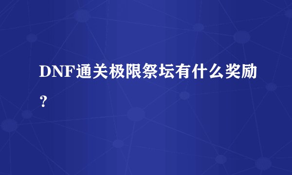 DNF通关极限祭坛有什么奖励？