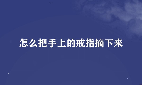 怎么把手上的戒指摘下来