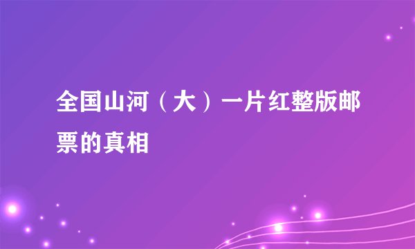 全国山河（大）一片红整版邮票的真相
