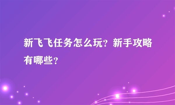 新飞飞任务怎么玩?新手攻略有哪些?