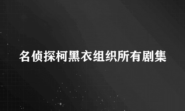 名侦探柯黑衣组织所有剧集