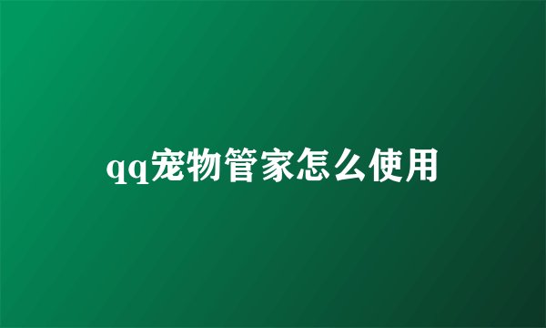 qq宠物管家怎么使用