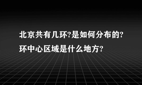 北京共有几环?是如何分布的?环中心区域是什么地方?