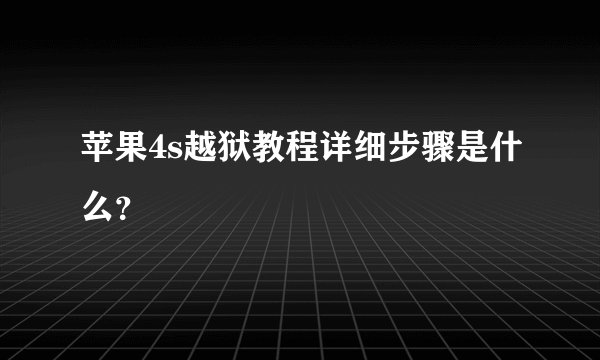 苹果4s越狱教程详细步骤是什么？