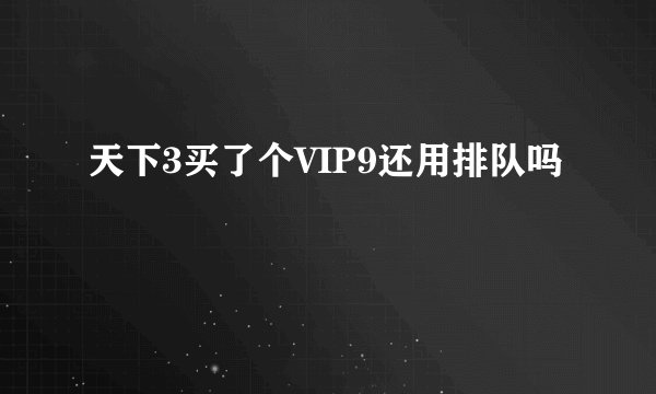 天下3买了个VIP9还用排队吗