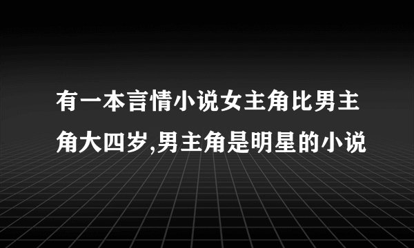 有一本言情小说女主角比男主角大四岁,男主角是明星的小说