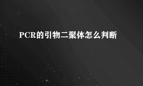 PCR的引物二聚体怎么判断