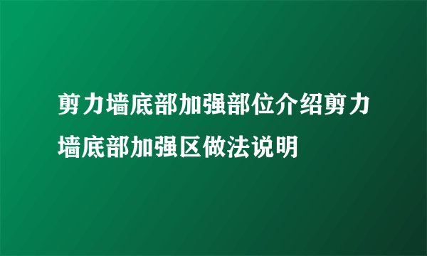 剪力墙底部加强部位介绍剪力墙底部加强区做法说明