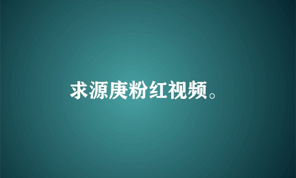 求源庚粉红视频。