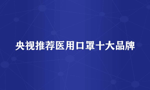 央视推荐医用口罩十大品牌