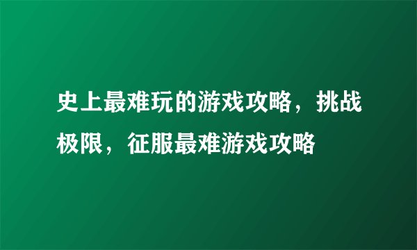 史上最难玩的游戏攻略，挑战极限，征服最难游戏攻略