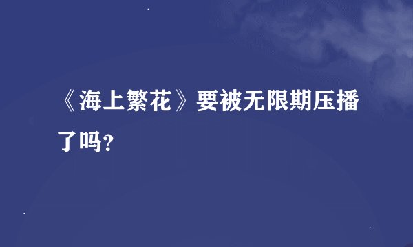 《海上繁花》要被无限期压播了吗?