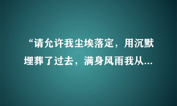 “请允许我尘埃落定，用沉默埋葬了过去，满身风雨我从海上来才隐居在这沙漠里，”出自那首诗？