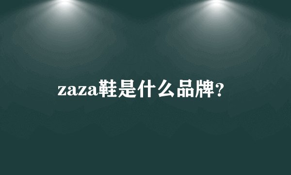 zaza鞋是什么品牌？