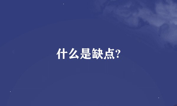 什么是缺点?
