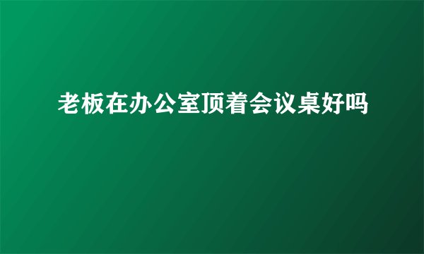 老板在办公室顶着会议桌好吗