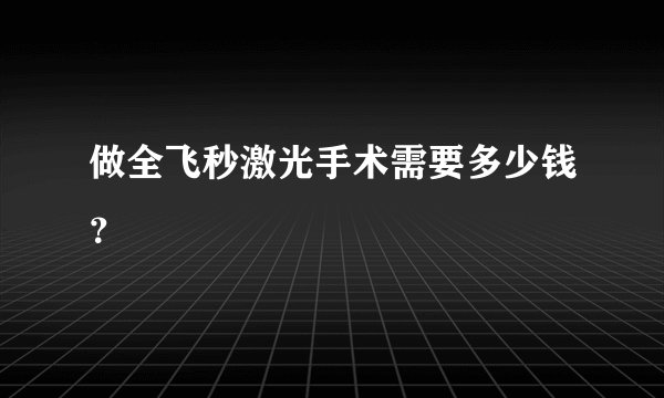 做全飞秒激光手术需要多少钱？