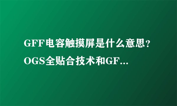 GFF电容触摸屏是什么意思？OGS全贴合技术和GFF有什么关系？