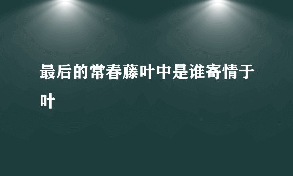 最后的常春藤叶中是谁寄情于叶
