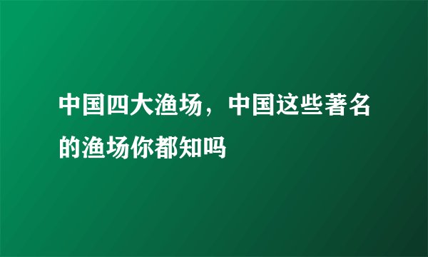 中国四大渔场，中国这些著名的渔场你都知吗