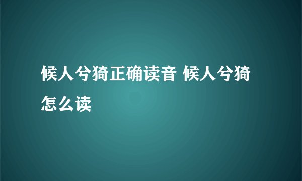 候人兮猗正确读音 候人兮猗怎么读