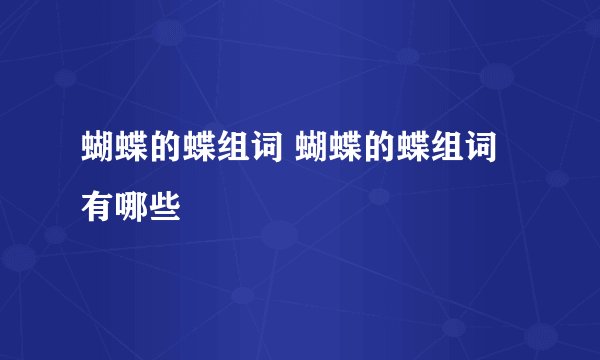 蝴蝶的蝶组词 蝴蝶的蝶组词有哪些