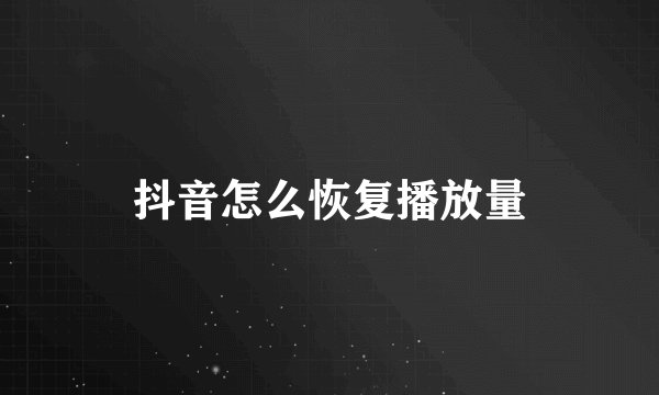 抖音怎么恢复播放量