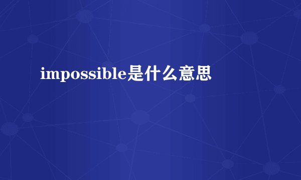 impossible是什么意思