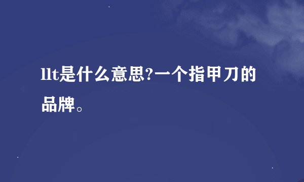 llt是什么意思?一个指甲刀的品牌。