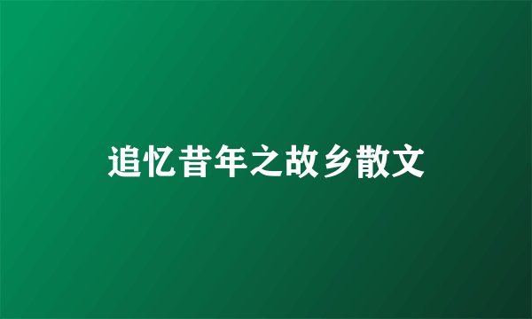 追忆昔年之故乡散文