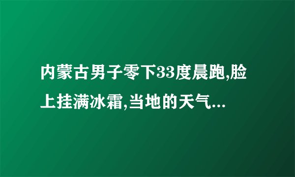 内蒙古男子零下33度晨跑,脸上挂满冰霜,当地的天气究竟有多冷?