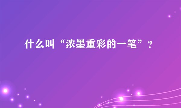 什么叫“浓墨重彩的一笔”？