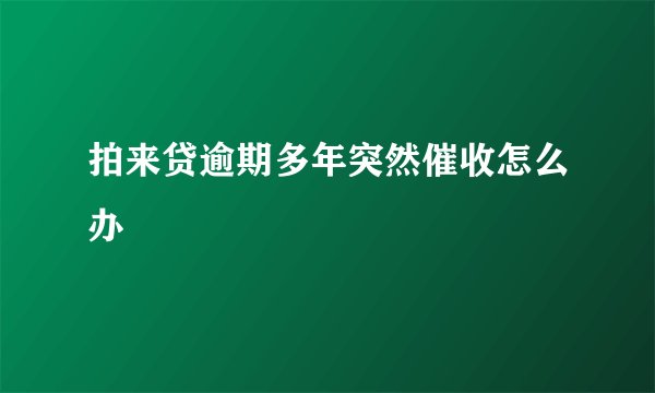 拍来贷逾期多年突然催收怎么办