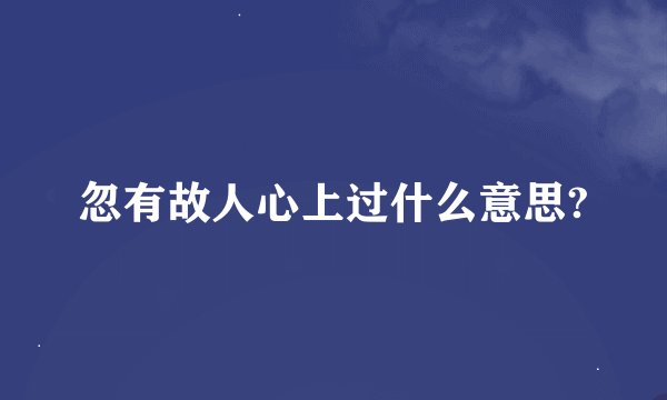 忽有故人心上过什么意思?