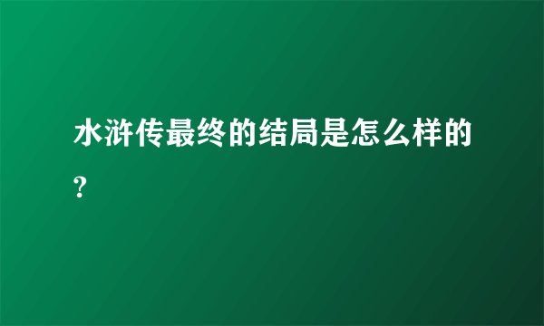 水浒传最终的结局是怎么样的?