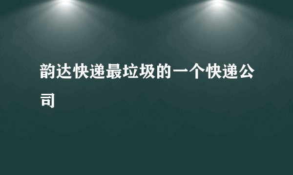 韵达快递最垃圾的一个快递公司