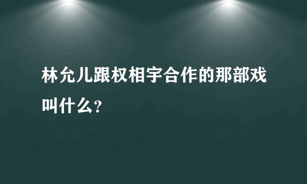 林允儿跟权相宇合作的那部戏叫什么？