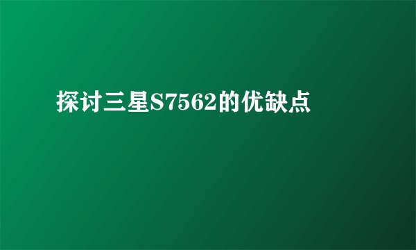 探讨三星S7562的优缺点