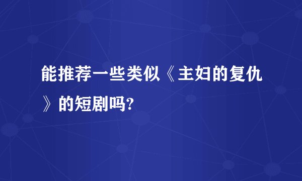 能推荐一些类似《主妇的复仇》的短剧吗?