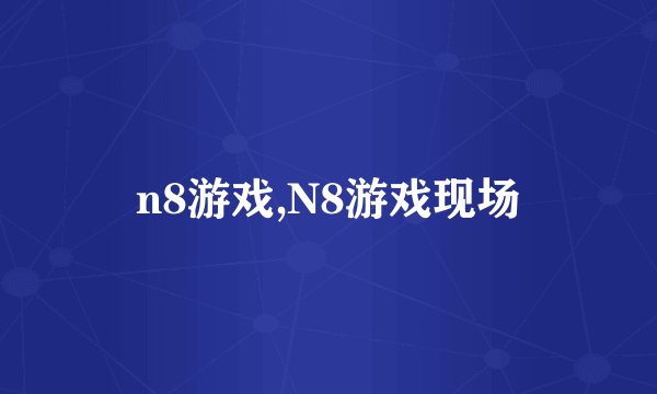 n8游戏,N8游戏现场
