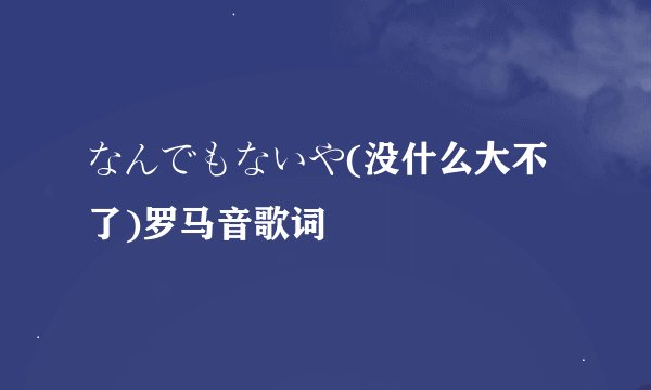 なんでもないや(没什么大不了)罗马音歌词
