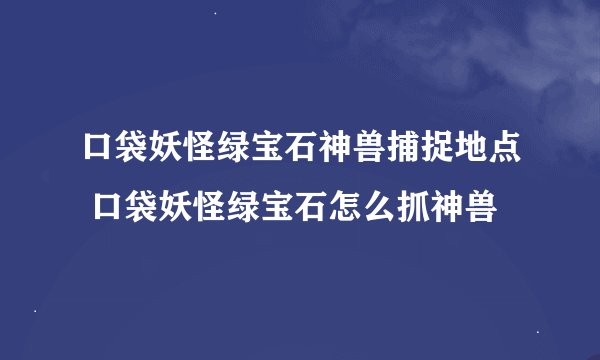 口袋妖怪绿宝石神兽捕捉地点 口袋妖怪绿宝石怎么抓神兽
